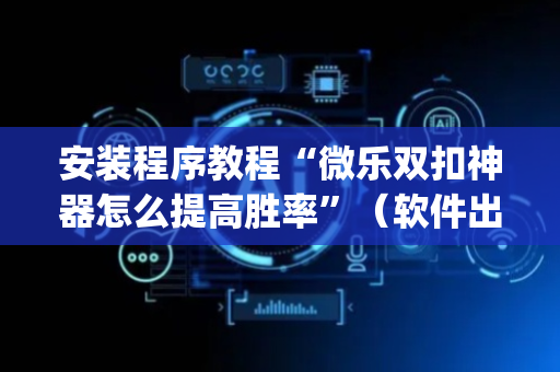 安装程序教程“微乐双扣神器怎么提高胜率”（软件出售)