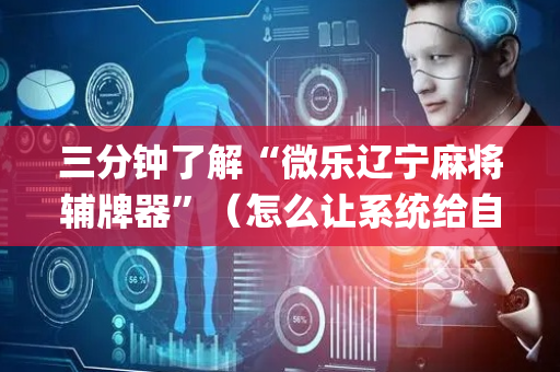 三分钟了解“微乐辽宁麻将辅牌器”（怎么让系统给自己好牌)