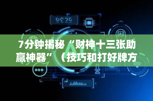 7分钟揭秘“财神十三张助赢神器”（技巧和打好牌方法)