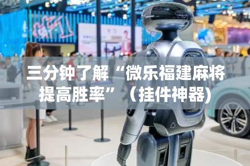 三分钟了解“微乐福建麻将提高胜率”（挂件神器)