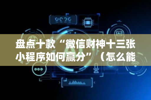 盘点十款“微信财神十三张小程序如何赢分”（怎么能得到好牌)