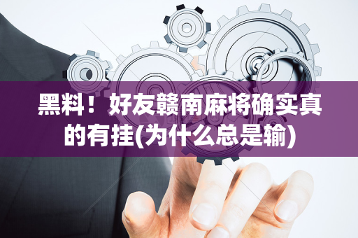 黑料！好友赣南麻将确实真的有挂(为什么总是输)