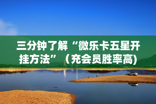 三分钟了解“微乐卡五星开挂方法”（充会员胜率高)
