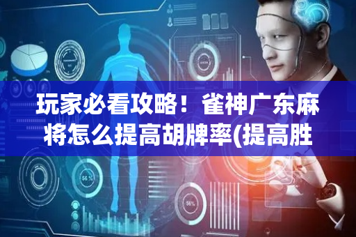 玩家必看攻略！雀神广东麻将怎么提高胡牌率(提高胜率的方法)