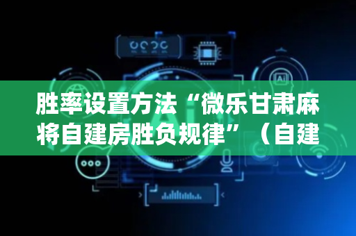 胜率设置方法“微乐甘肃麻将自建房胜负规律”（自建房胜负规律)