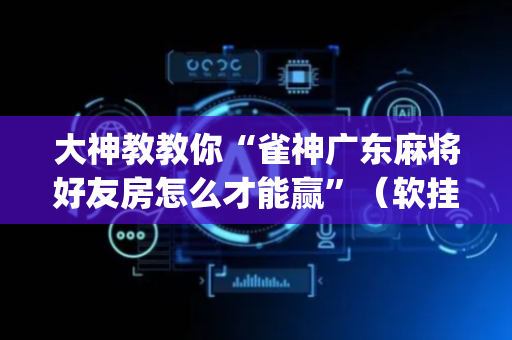 大神教教你“雀神广东麻将好友房怎么才能赢”（软挂神器)