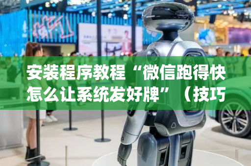 安装程序教程“微信跑得快怎么让系统发好牌”（技巧和打好牌方法)