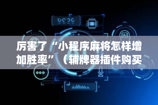 厉害了“小程序麻将怎样增加胜率”（辅牌器插件购买)