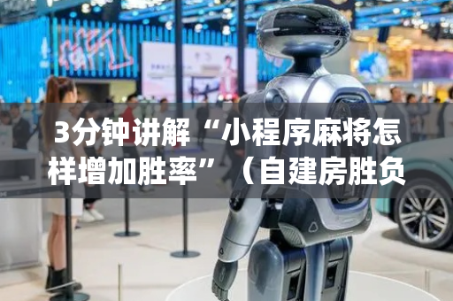 3分钟讲解“小程序麻将怎样增加胜率”（自建房胜负规律)