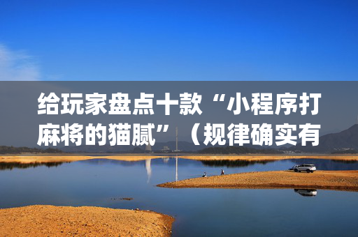 给玩家盘点十款“小程序打麻将的猫腻”（规律确实有挂)