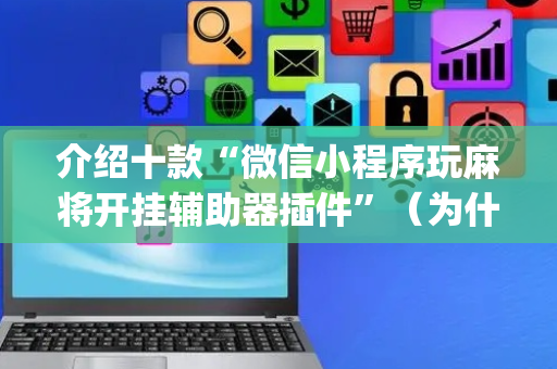 介绍十款“微信小程序玩麻将开挂辅助器插件”（为什么有人一直赢)