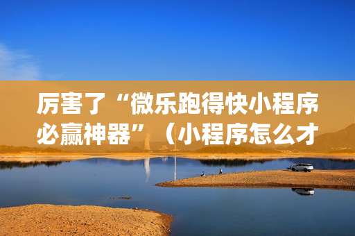 厉害了“微乐跑得快小程序必赢神器”（小程序怎么才会赢)