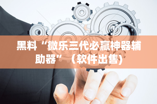 黑料“微乐三代必赢神器辅助器”（软件出售)