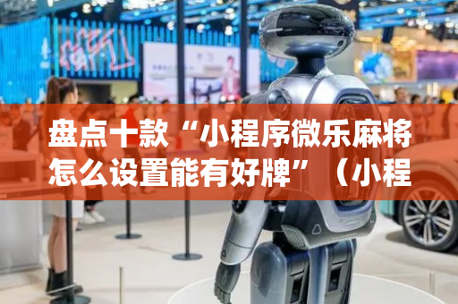 盘点十款“小程序微乐麻将怎么设置能有好牌”（小程序控牌器)