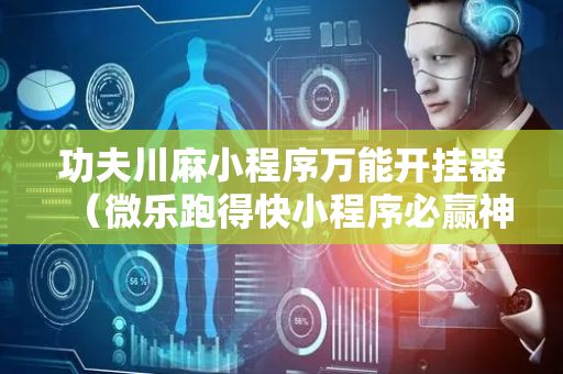 功夫川麻小程序万能开挂器（微乐跑得快小程序必赢神器）