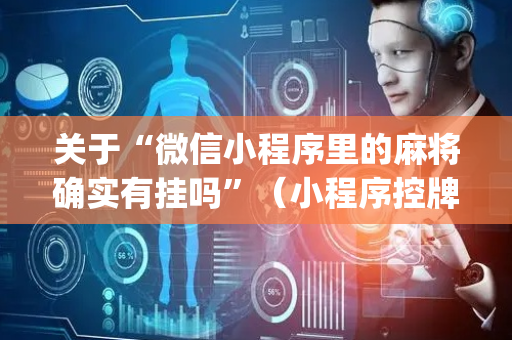 关于“微信小程序里的麻将确实有挂吗”（小程序控牌器)