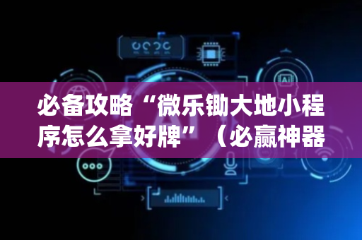必备攻略“微乐锄大地小程序怎么拿好牌”（必赢神器)