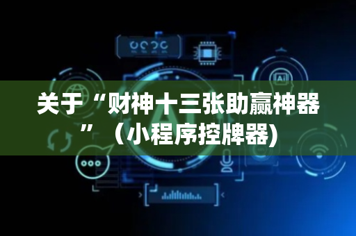 关于“财神十三张助赢神器”（小程序控牌器)