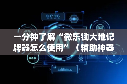 一分钟了解“微乐锄大地记牌器怎么使用”（辅助神器免费)