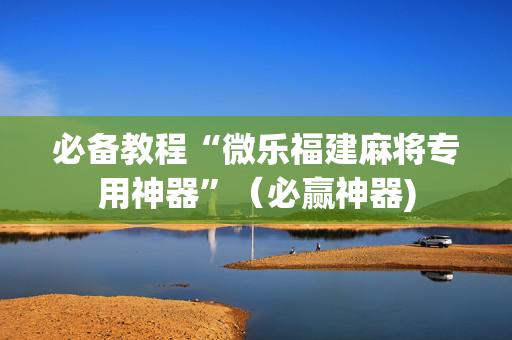 必备教程“微乐福建麻将专用神器”（必赢神器)