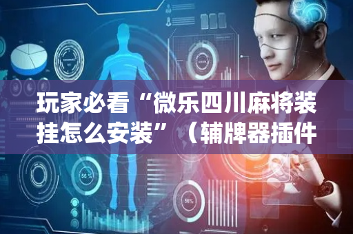 玩家必看“微乐四川麻将装挂怎么安装”（辅牌器插件购买)