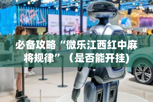 必备攻略“微乐江西红中麻将规律”（是否能开挂)