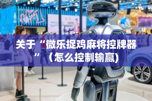 关于“微乐捉鸡麻将控牌器”（怎么控制输赢)