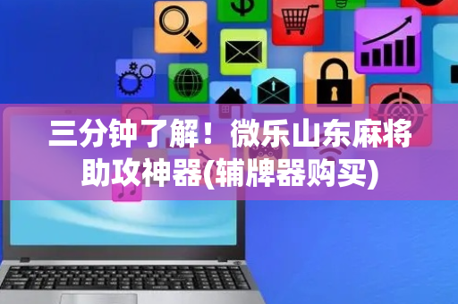 三分钟了解！微乐山东麻将助攻神器(辅牌器购买)