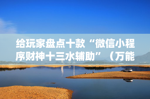 给玩家盘点十款“微信小程序财神十三水辅助”（万能开挂器)