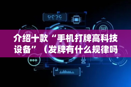 介绍十款“手机打牌高科技设备”（发牌有什么规律吗)
