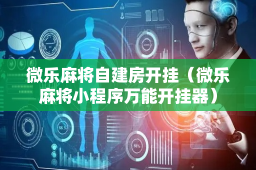 微乐麻将自建房开挂（微乐麻将小程序万能开挂器）