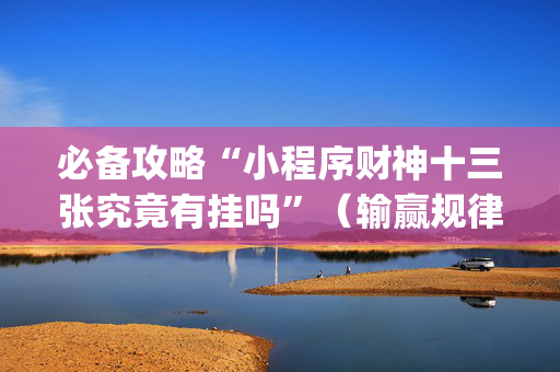 必备攻略“小程序财神十三张究竟有挂吗”（输赢规律)