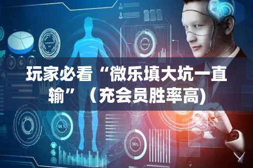 玩家必看“微乐填大坑一直输”（充会员胜率高)
