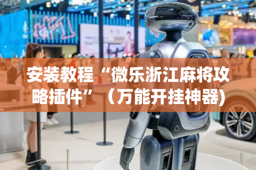安装教程“微乐浙江麻将攻略插件”（万能开挂神器)