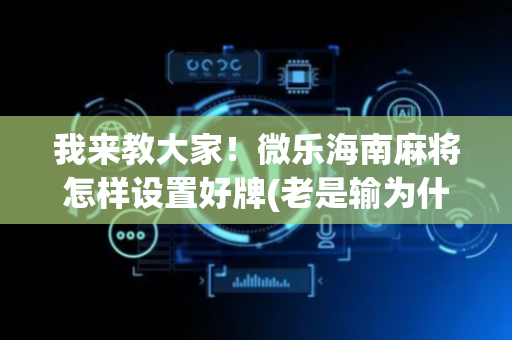 我来教大家！微乐海南麻将怎样设置好牌(老是输为什么)