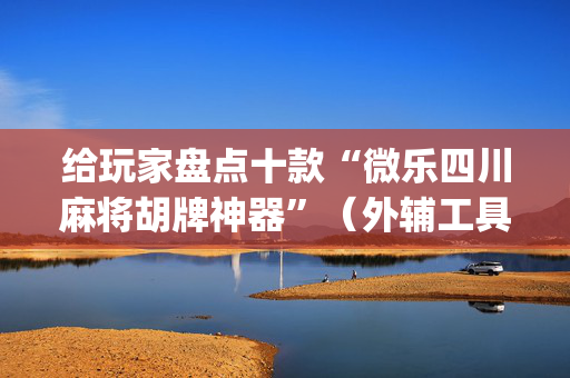 给玩家盘点十款“微乐四川麻将胡牌神器”（外辅工具)