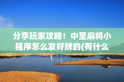 分享玩家攻略！中至麻将小程序怎么发好牌的(有什么规律吗)