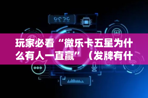 玩家必看“微乐卡五星为什么有人一直赢”（发牌有什么规律吗)