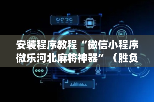 安装程序教程“微信小程序微乐河北麻将神器”（胜负规律拿好牌)