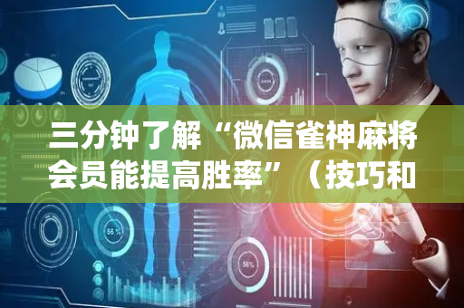 三分钟了解“微信雀神麻将会员能提高胜率”（技巧和打好牌方法)