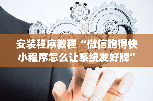 安装程序教程“微信跑得快小程序怎么让系统发好牌”（神器通用版)