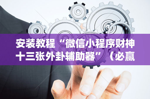 安装教程“微信小程序财神十三张外卦辅助器”（必赢神器)