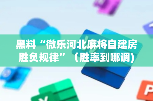 黑料“微乐河北麻将自建房胜负规律”（胜率到哪调)