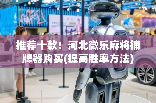 推荐十款！河北微乐麻将铺牌器购买(提高胜率方法)