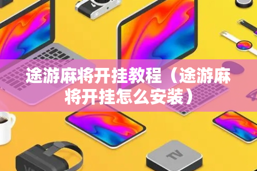 途游麻将开挂教程（途游麻将开挂怎么安装）