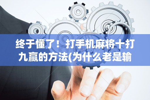终于懂了！打手机麻将十打九赢的方法(为什么老是输呢)