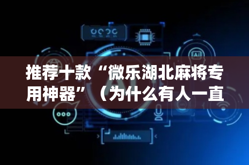 推荐十款“微乐湖北麻将专用神器”（为什么有人一直赢)