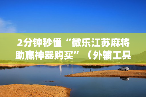 2分钟秒懂“微乐江苏麻将助赢神器购买”（外辅工具)