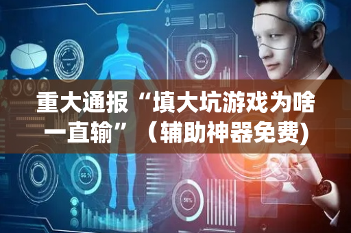 重大通报“填大坑游戏为啥一直输”（辅助神器免费)