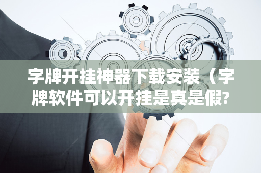 字牌开挂神器下载安装（字牌软件可以开挂是真是假?）